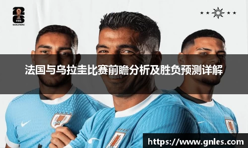 法国与乌拉圭比赛前瞻分析及胜负预测详解
