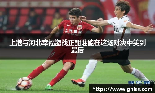 上港与河北幸福激战正酣谁能在这场对决中笑到最后